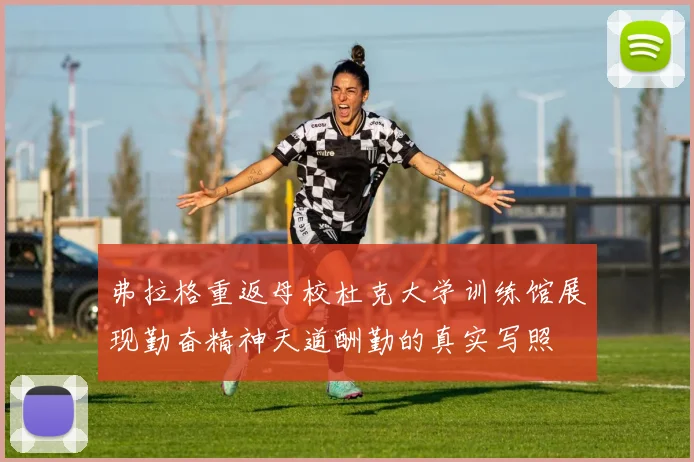 弗拉格重返母校杜克大学训练馆展现勤奋精神天道酬勤的真实写照