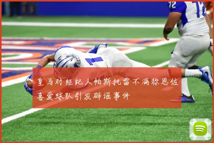 皇马对经纪人帕斯托雷不满称恩佐喜爱球队引发辟谣事件