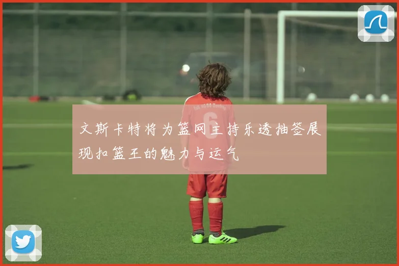 文斯卡特将为篮网主持乐透抽签展现扣篮王的魅力与运气