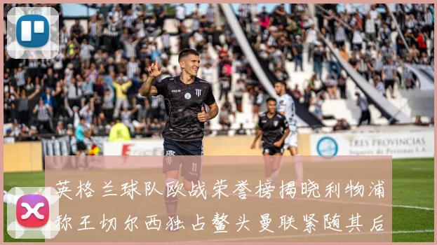英格兰球队欧战荣誉榜揭晓利物浦称王切尔西独占鳌头曼联紧随其后