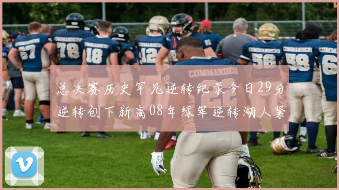 总决赛历史罕见逆转纪录今日29分逆转创下新高08年绿军逆转湖人紧随其后