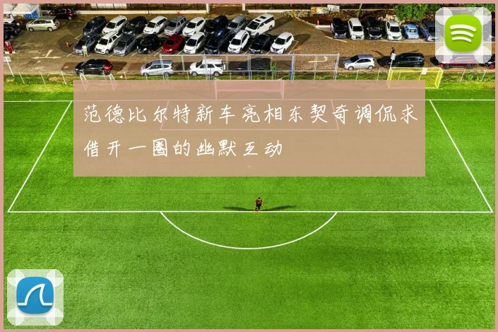 范德比尔特新车亮相东契奇调侃求借开一圈的幽默互动