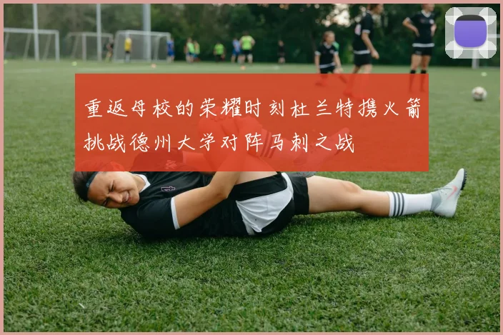 重返母校的荣耀时刻杜兰特携火箭挑战德州大学对阵马刺之战
