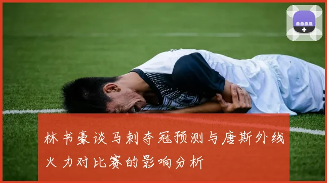 林书豪谈马刺夺冠预测与唐斯外线火力对比赛的影响分析