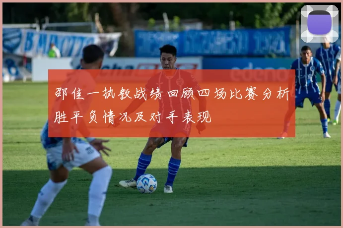 邵佳一执教战绩回顾四场比赛分析胜平负情况及对手表现