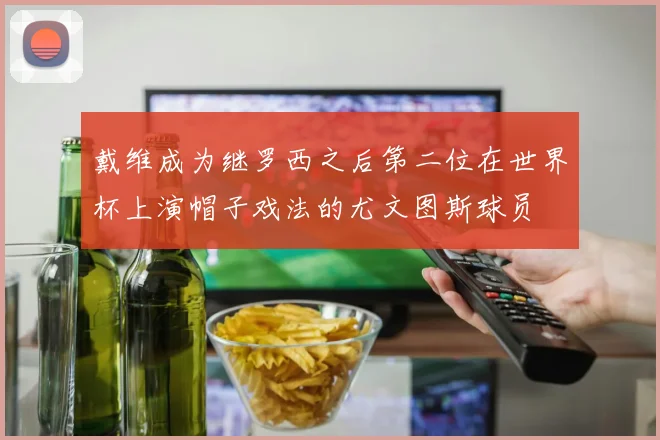 戴维成为继罗西之后第二位在世界杯上演帽子戏法的尤文图斯球员
