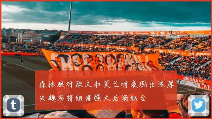 森林狼对欧文和莫兰特表现出浓厚兴趣或将组建强大后场组合